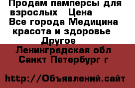Продам памперсы для взрослых › Цена ­ 500 - Все города Медицина, красота и здоровье » Другое   . Ленинградская обл.,Санкт-Петербург г.
